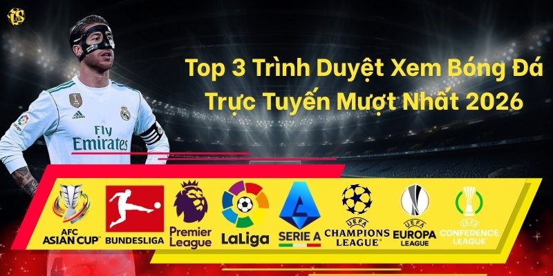 Top 3 Trình Duyệt Xem Bóng Đá Trực Tuyến Mượt Nhất 2026
